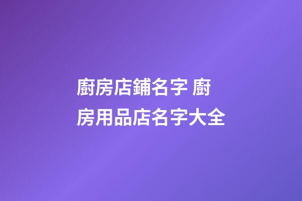 廚房店鋪名字 廚房用品店名字大全-第1張-店鋪起名-玄機派